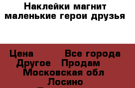 Наклейки магнит маленькие герои друзья  › Цена ­ 130 - Все города Другое » Продам   . Московская обл.,Лосино-Петровский г.